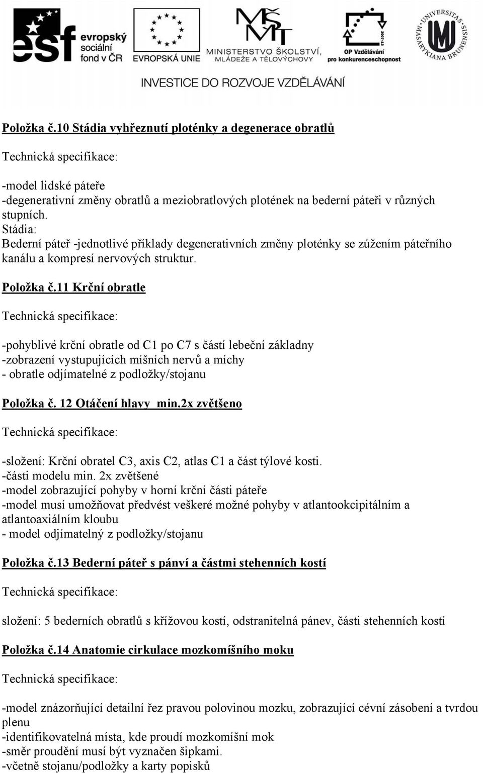 11 Krční obratle -pohyblivé krční obratle od C1 po C7 s částí lebeční základny -zobrazení vystupujících míšních nervů a míchy - obratle odjímatelné z podložky/stojanu Položka č. 12 Otáčení hlavy min.