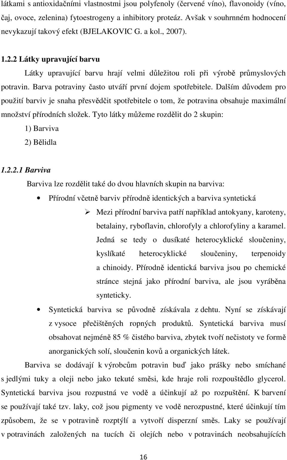 Barva potraviny často utváří první dojem spotřebitele. Dalším důvodem pro použití barviv je snaha přesvědčit spotřebitele o tom, že potravina obsahuje maximální množství přírodních složek.