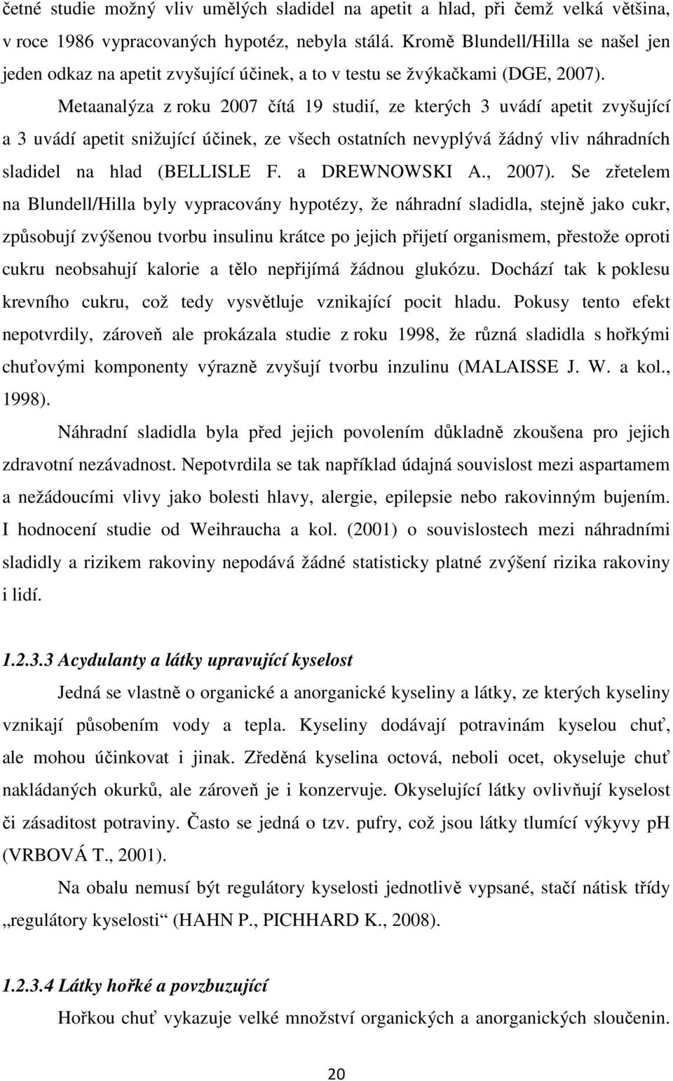 Metaanalýza z roku 2007 čítá 19 studií, ze kterých 3 uvádí apetit zvyšující a 3 uvádí apetit snižující účinek, ze všech ostatních nevyplývá žádný vliv náhradních sladidel na hlad (BELLISLE F.