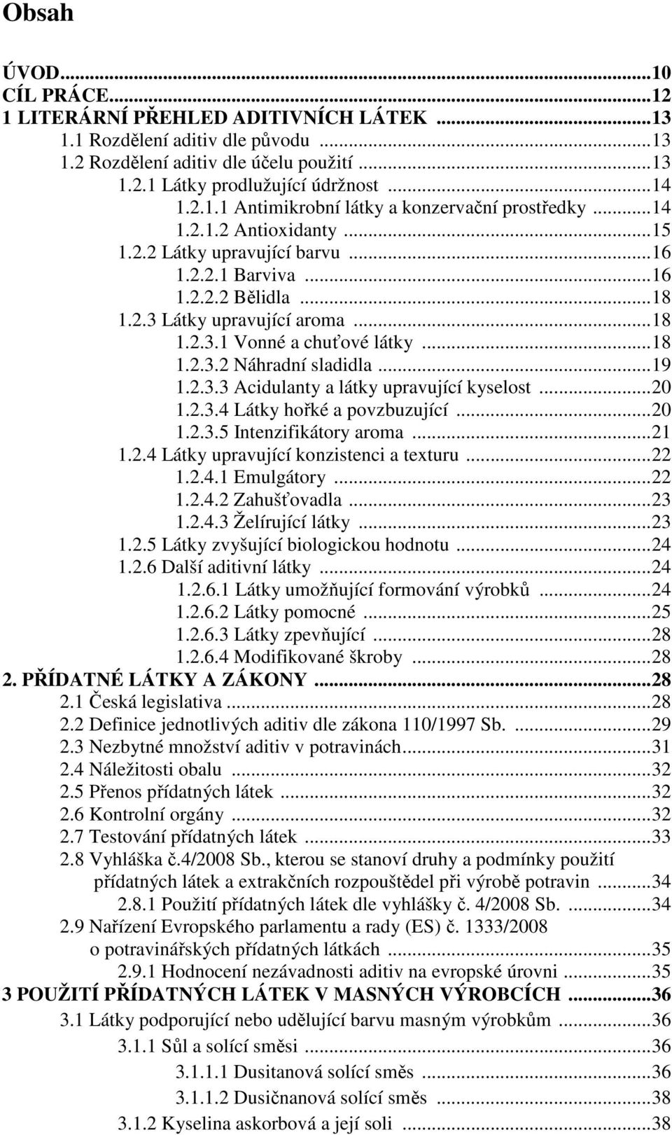 ..19 1.2.3.3 Acidulanty a látky upravující kyselost...20 1.2.3.4 Látky hořké a povzbuzující...20 1.2.3.5 Intenzifikátory aroma...21 1.2.4 Látky upravující konzistenci a texturu...22 1.2.4.1 Emulgátory.