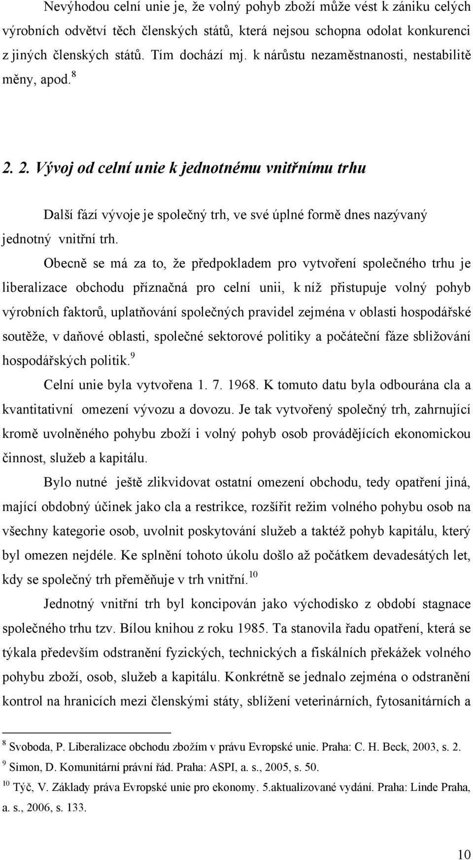 Obecně se má za to, ţe předpokladem pro vytvoření společného trhu je liberalizace obchodu příznačná pro celní unii, k níţ přistupuje volný pohyb výrobních faktorů, uplatňování společných pravidel