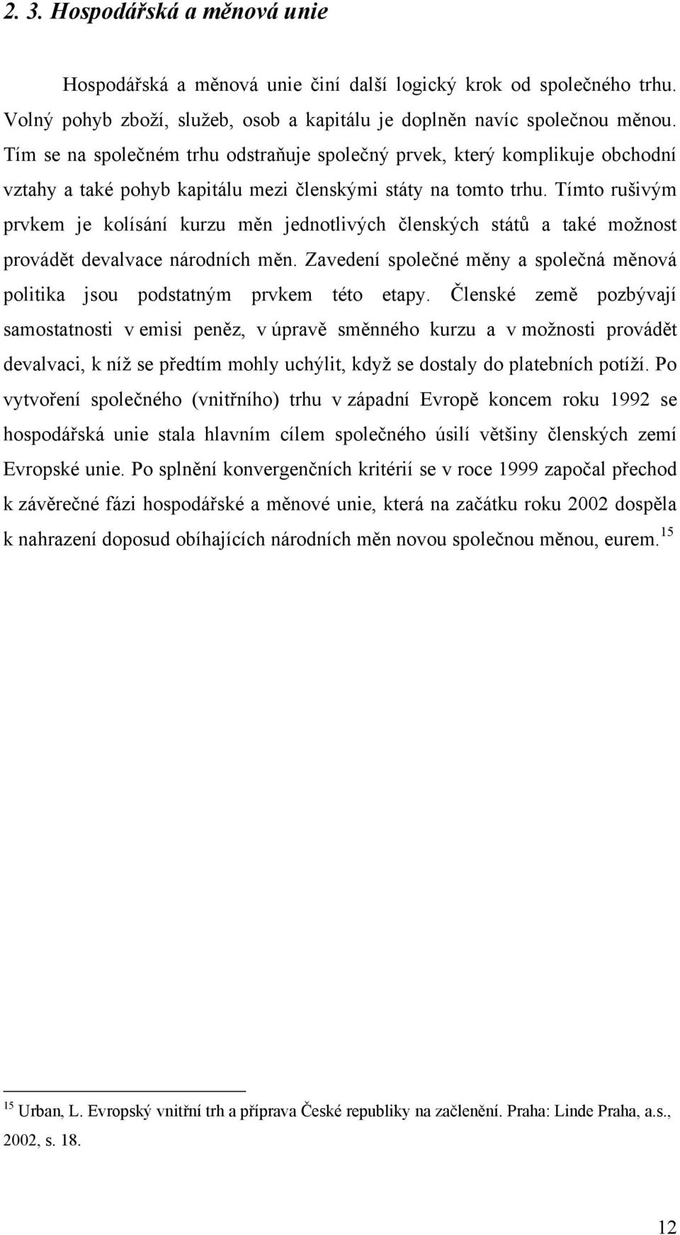 Tímto rušivým prvkem je kolísání kurzu měn jednotlivých členských států a také moţnost provádět devalvace národních měn.