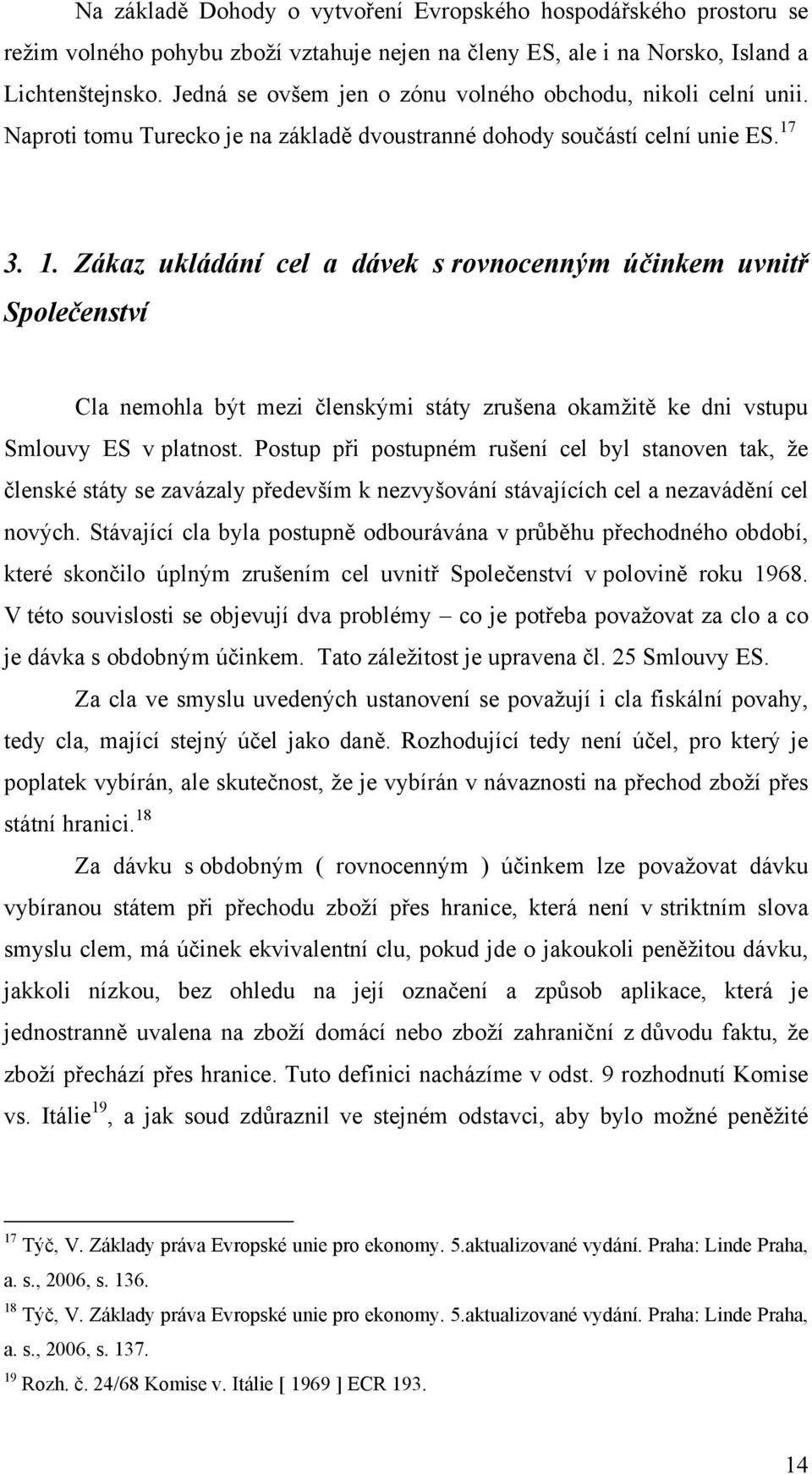 3. 1. Zákaz ukládání cel a dávek s rovnocenným účinkem uvnitř Společenství Cla nemohla být mezi členskými státy zrušena okamţitě ke dni vstupu Smlouvy ES v platnost.
