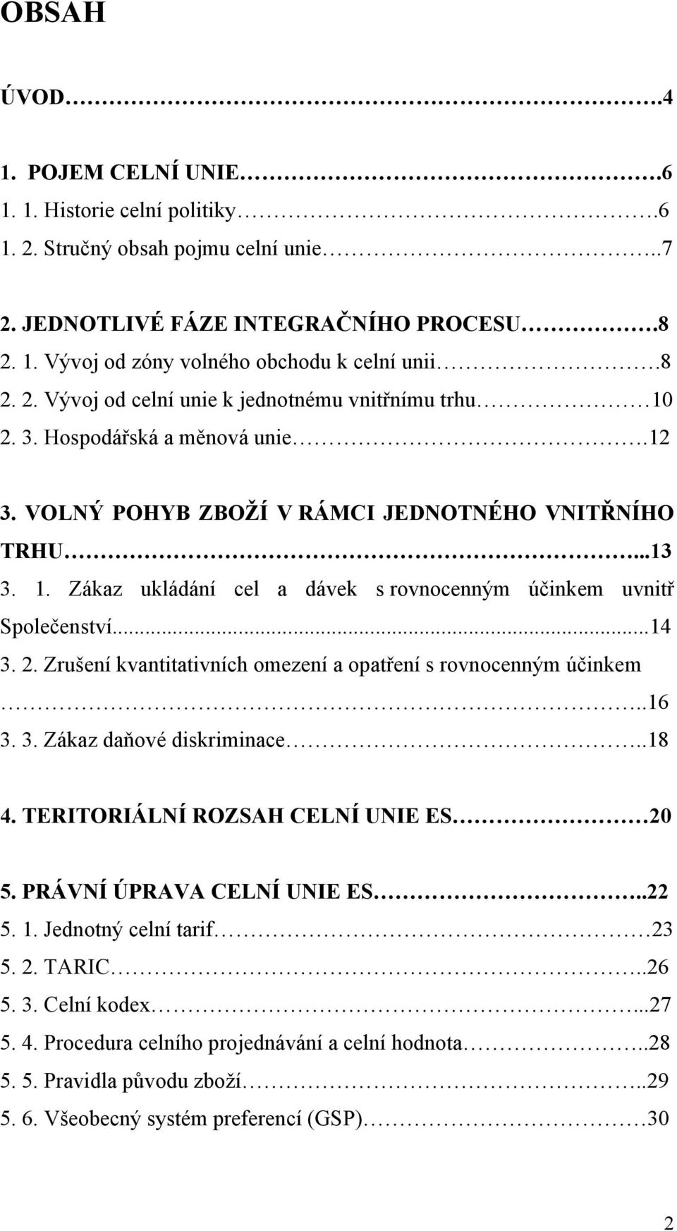 ..14 3. 2. Zrušení kvantitativních omezení a opatření s rovnocenným účinkem..16 3. 3. Zákaz daňové diskriminace..18 4. TERITORIÁLNÍ ROZSAH CELNÍ UNIE ES 20 5. PRÁVNÍ ÚPRAVA CELNÍ UNIE ES..22 5. 1.