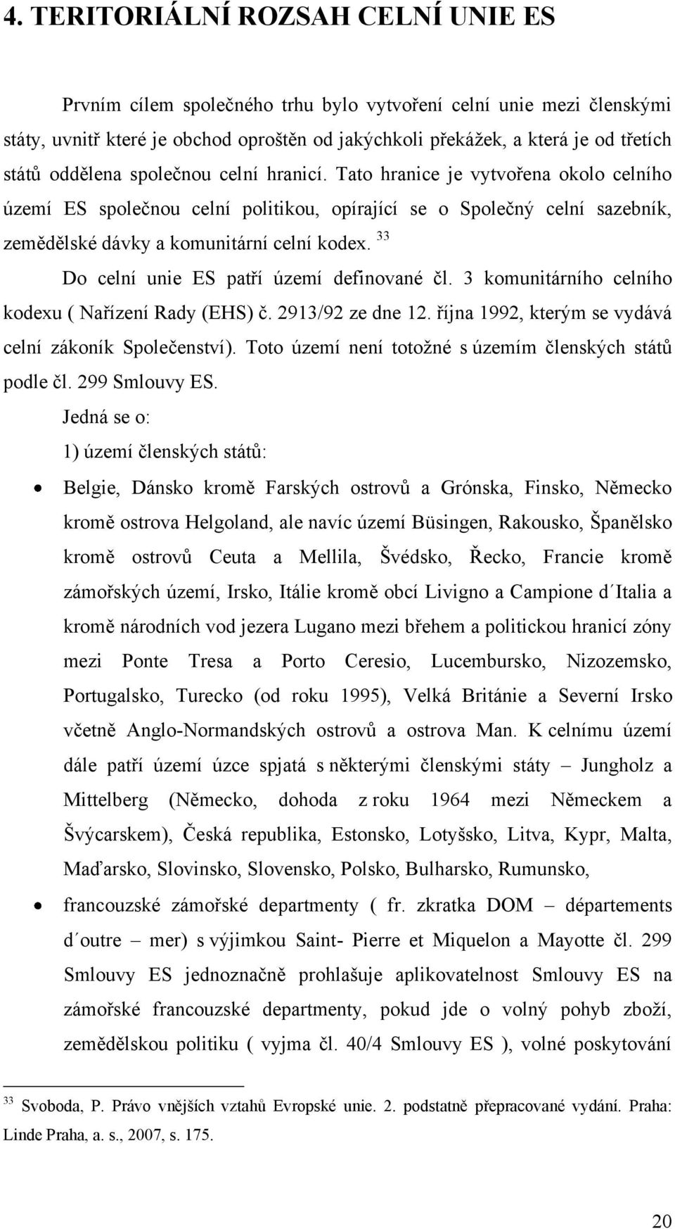 33 Do celní unie ES patří území definované čl. 3 komunitárního celního kodexu ( Nařízení Rady (EHS) č. 2913/92 ze dne 12. října 1992, kterým se vydává celní zákoník Společenství).