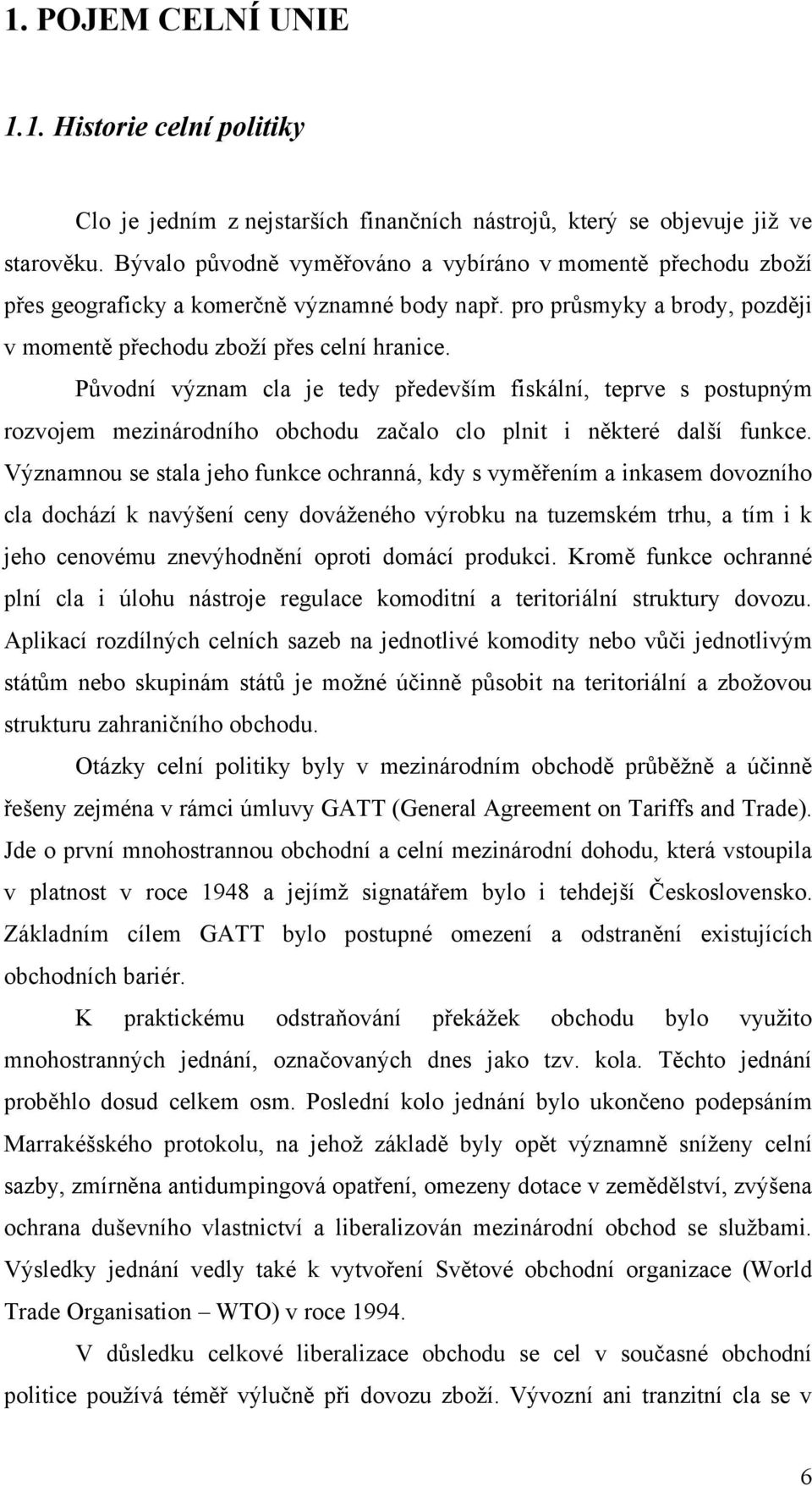 Původní význam cla je tedy především fiskální, teprve s postupným rozvojem mezinárodního obchodu začalo clo plnit i některé další funkce.