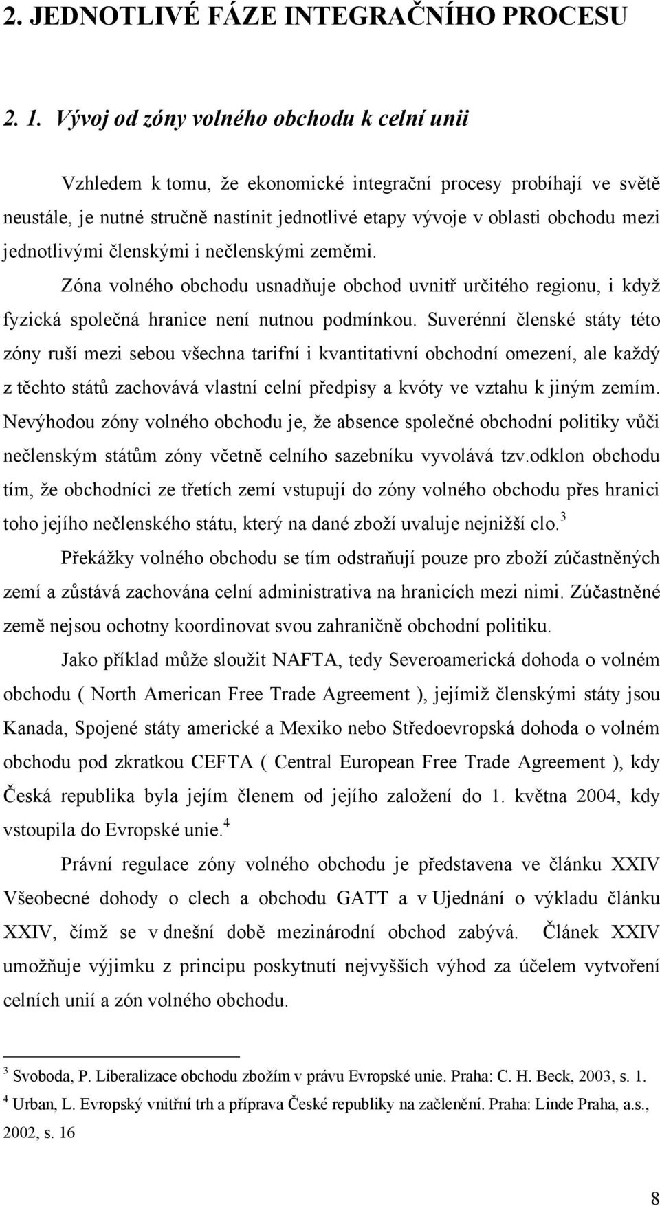 jednotlivými členskými i nečlenskými zeměmi. Zóna volného obchodu usnadňuje obchod uvnitř určitého regionu, i kdyţ fyzická společná hranice není nutnou podmínkou.