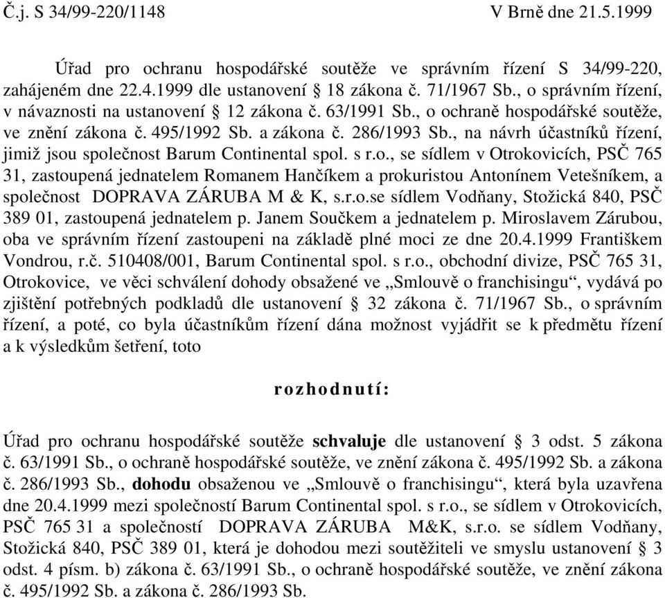 , na návrh účastníků řízení, jimiž jsou společnost Barum Continental spol. s r.o., se sídlem v Otrokovicích, PSČ 765 31, zastoupená jednatelem Romanem Hančíkem a prokuristou Antonínem Vetešníkem, a společnost DOPRAVA ZÁRUBA M & K, s.