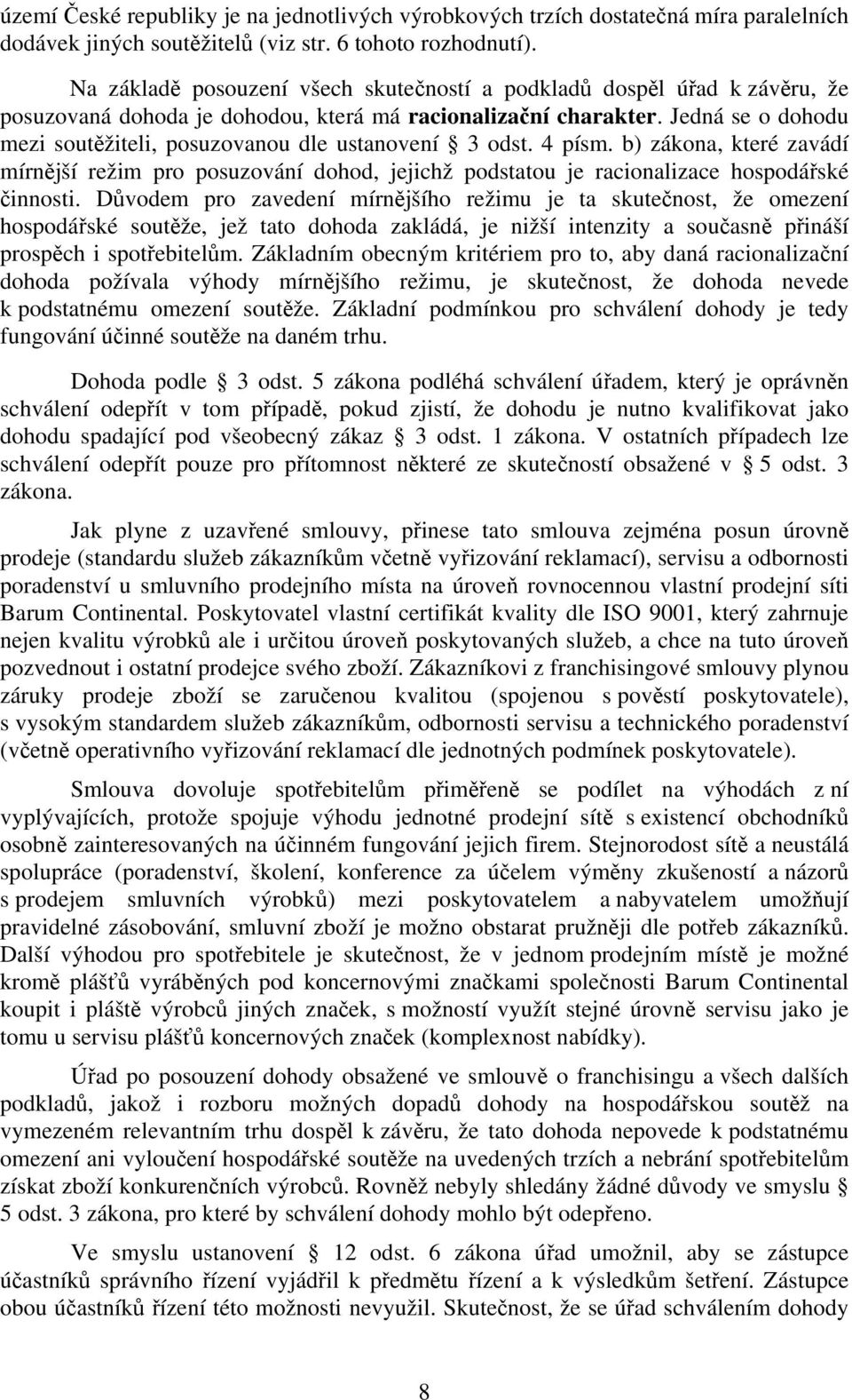 Jedná se o dohodu mezi soutěžiteli, posuzovanou dle ustanovení 3 odst. 4 písm. b) zákona, které zavádí mírnější režim pro posuzování dohod, jejichž podstatou je racionalizace hospodářské činnosti.