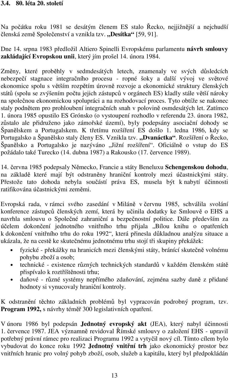 Změny, které proběhly v sedmdesátých letech, znamenaly ve svých důsledcích nebezpečí stagnace integračního procesu - ropné šoky a další vývoj ve světové ekonomice spolu s větším rozpětím úrovně