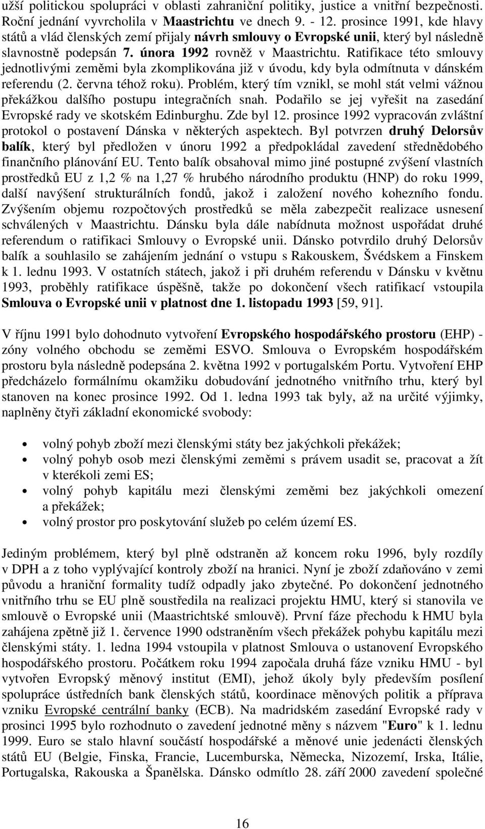 Ratifikace této smlouvy jednotlivými zeměmi byla zkomplikována již v úvodu, kdy byla odmítnuta v dánském referendu (2. června téhož roku).