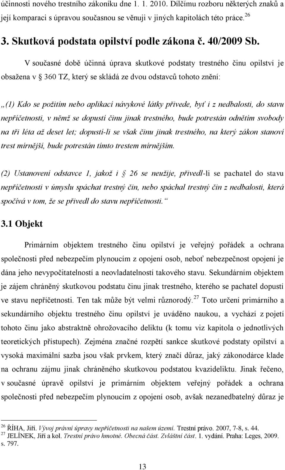 V současné době účinná úprava skutkové podstaty trestného činu opilství je obsažena v 360 TZ, který se skládá ze dvou odstavců tohoto znění: (1) Kdo se požitím nebo aplikací návykové látky přivede,