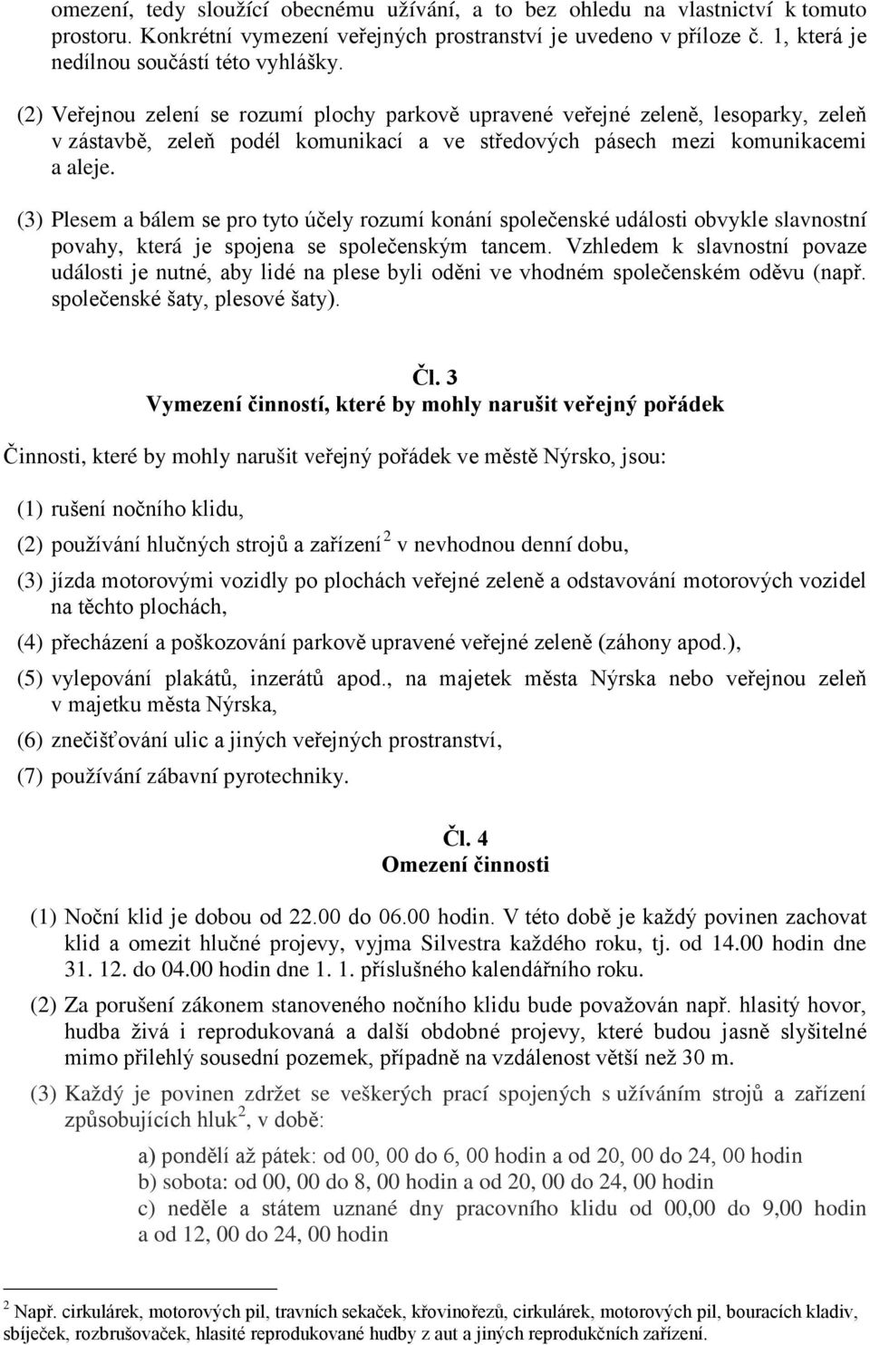 (2) Veřejnou zelení se rozumí plochy parkově upravené veřejné zeleně, lesoparky, zeleň v zástavbě, zeleň podél komunikací a ve středových pásech mezi komunikacemi a aleje.