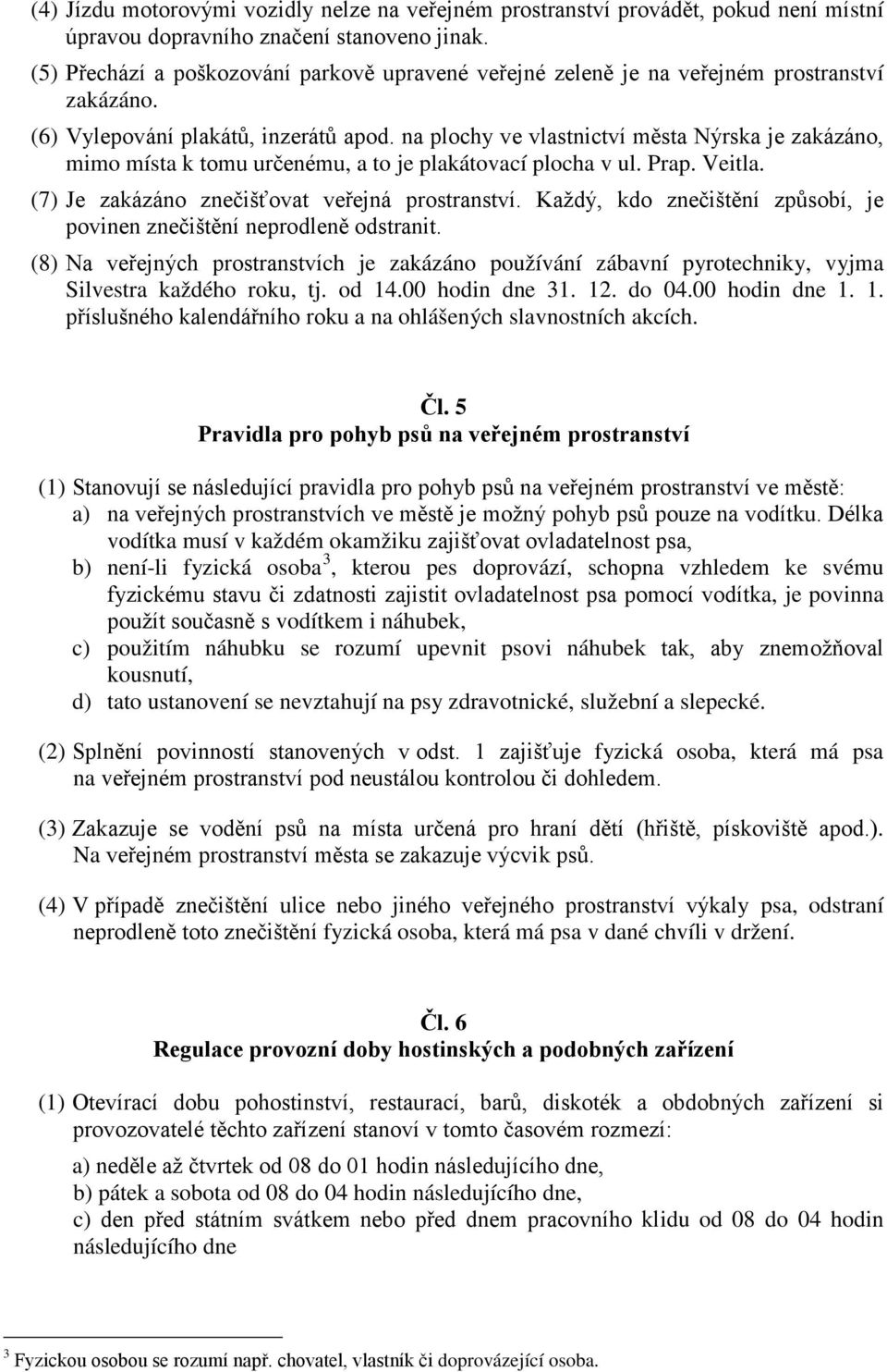 na plochy ve vlastnictví města Nýrska je zakázáno, mimo místa k tomu určenému, a to je plakátovací plocha v ul. Prap. Veitla. (7) Je zakázáno znečišťovat veřejná prostranství.