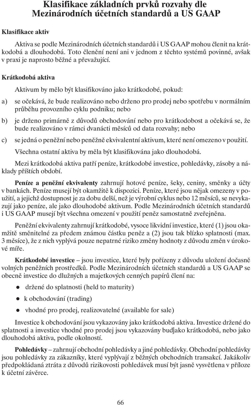 Krátkodobá aktiva Aktivum by mělo být klasifikováno jako krátkodobé, pokud: a) se očekává, že bude realizováno nebo drženo pro prodej nebo spotřebu v normálním průběhu provozního cyklu podniku; nebo