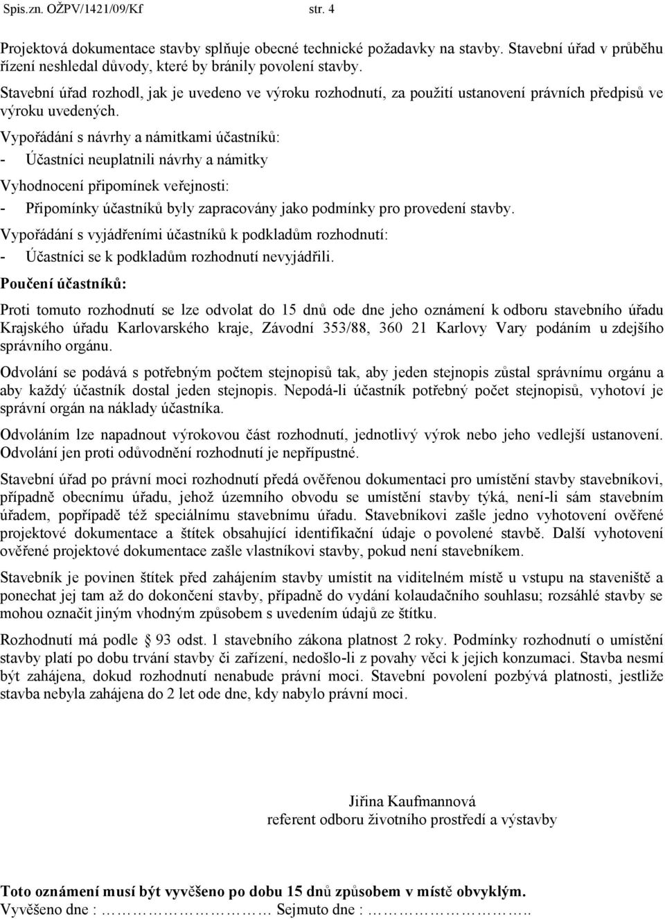 Vypořádání s návrhy a námitkami účastníků: - Účastníci neuplatnili návrhy a námitky Vyhodnocení připomínek veřejnosti: - Připomínky účastníků byly zapracovány jako podmínky pro provedení stavby.