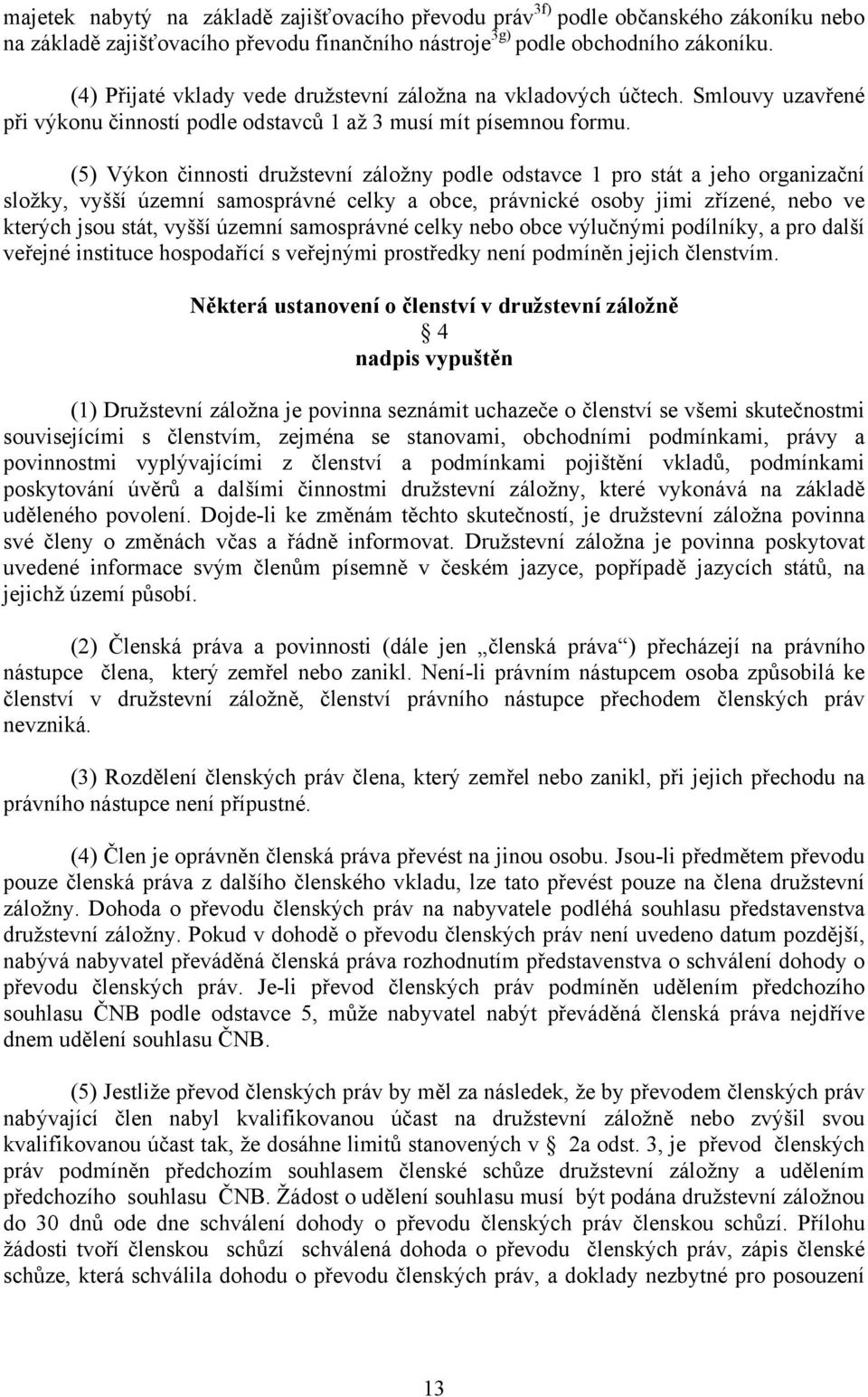 (5) Výkon činnosti družstevní záložny podle odstavce 1 pro stát a jeho organizační složky, vyšší územní samosprávné celky a obce, právnické osoby jimi zřízené, nebo ve kterých jsou stát, vyšší územní