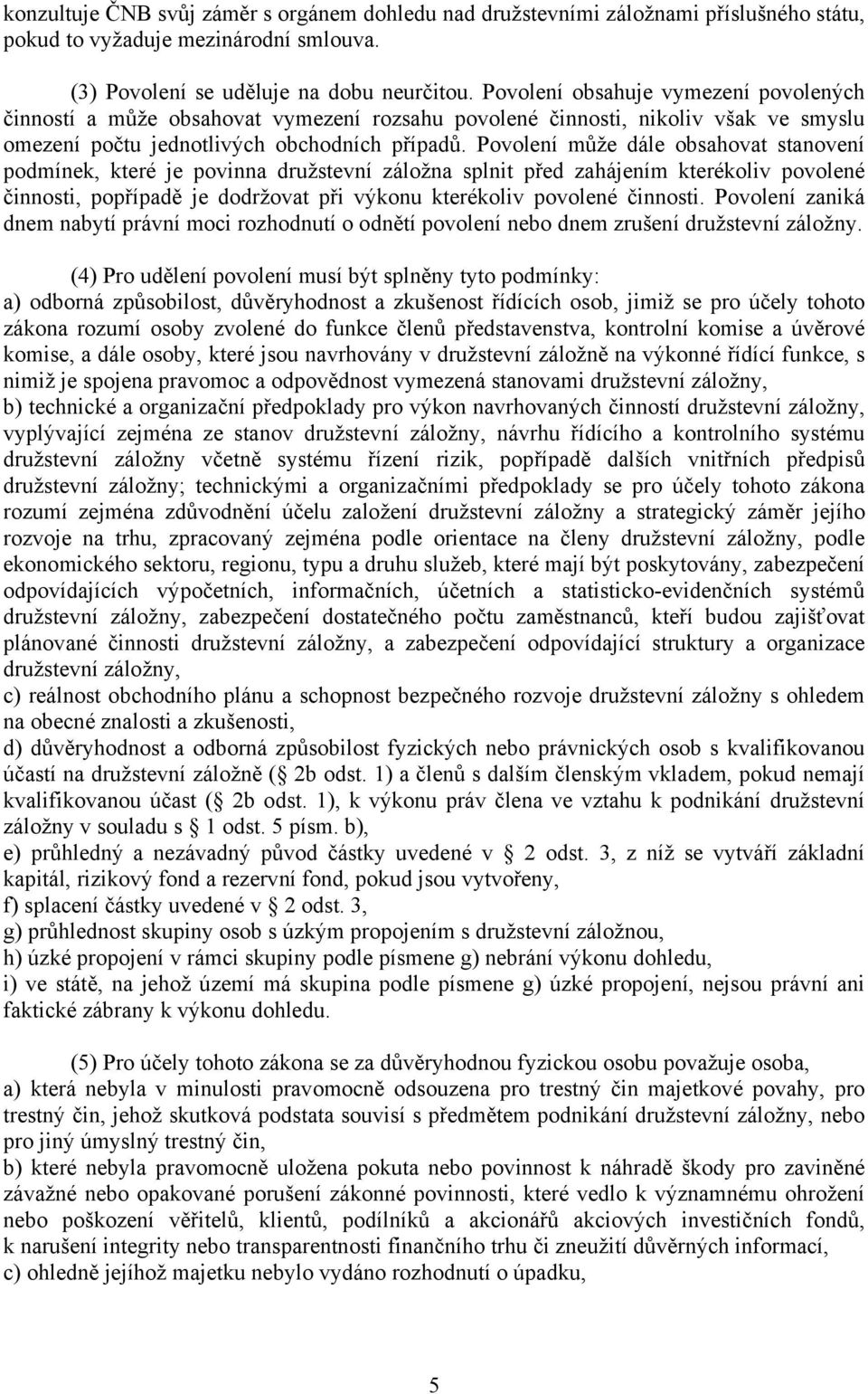 Povolení může dále obsahovat stanovení podmínek, které je povinna družstevní záložna splnit před zahájením kterékoliv povolené činnosti, popřípadě je dodržovat při výkonu kterékoliv povolené činnosti.