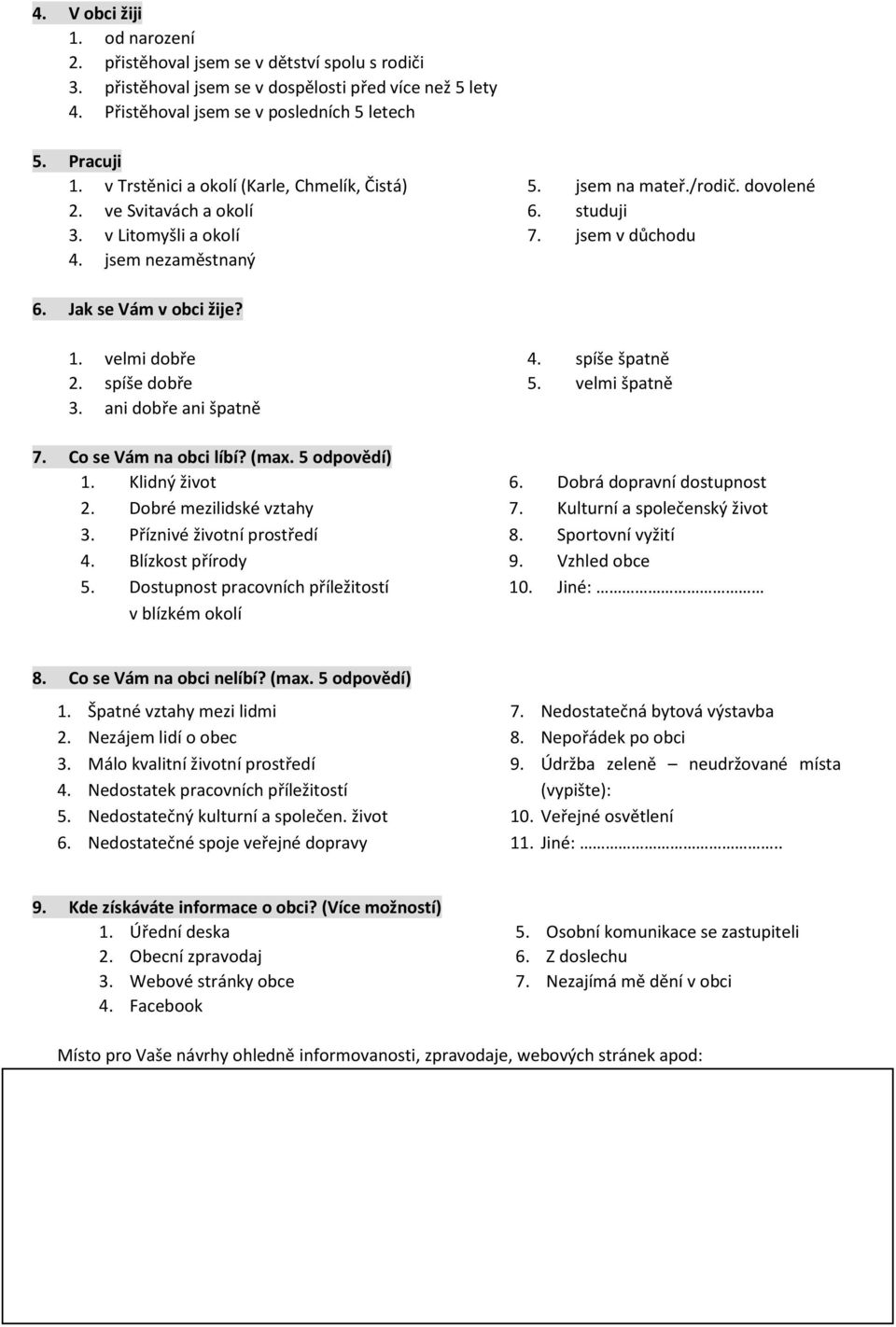Jak se Vám v obci žije? 1. velmi dobře 2. spíše dobře 3. ani dobře ani špatně 7. Co se Vám na obci líbí? (max. 5 odpovědí) 1. Klidný život 2. Dobré mezilidské vztahy 3. Příznivé životní prostředí 4.