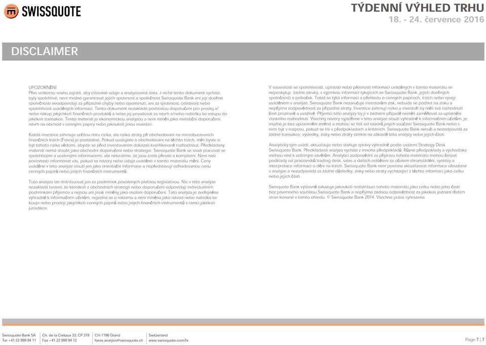 Tento dokument nezakládá podstatou doporučení pro prodej a/ nebo nákup jakýchkoli finančních produktů a nelze jej považovat za návrh a/nebo nabídku ke vstupu do jakékoli transakce.