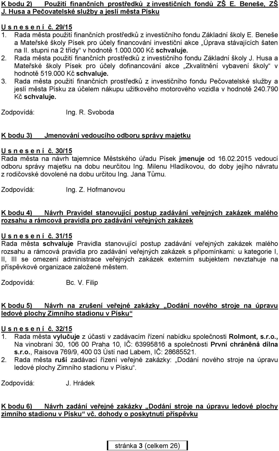 stupni na 2 třídy v hodnotě 1.000.000 Kč schvaluje. 2. Rada města použití finančních prostředků z investičního fondu Základní školy J.