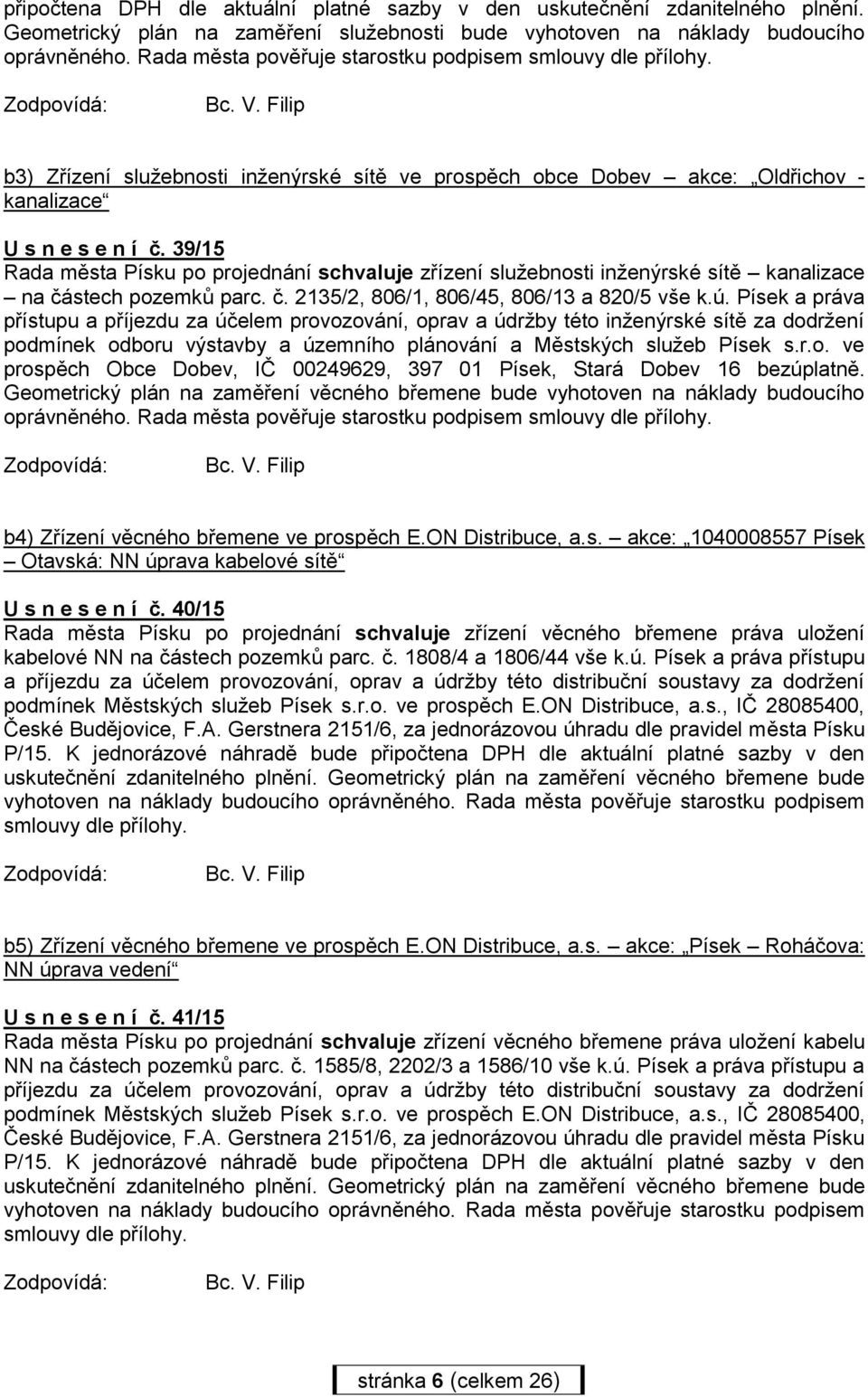 39/15 Rada města Písku po projednání schvaluje zřízení služebnosti inženýrské sítě kanalizace na částech pozemků parc. č. 2135/2, 806/1, 806/45, 806/13 a 820/5 vše k.ú.