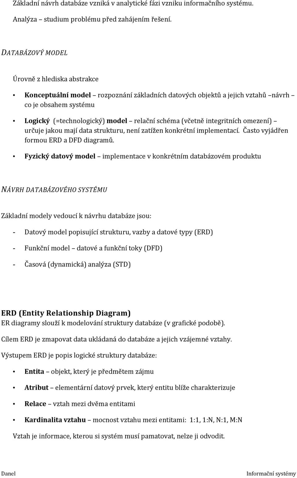 (včetně integritních omezení) určuje jakou mají data strukturu, není zatížen konkrétní implementací. Často vyjádřen formou ERD a DFD diagramů.