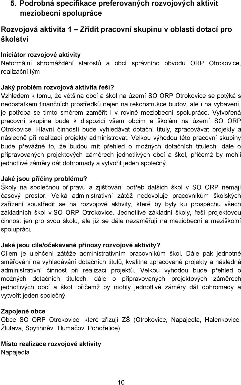 Vzhledem k tomu, že většina obcí a škol na území SO ORP se potýká s nedostatkem finančních prostředků nejen na rekonstrukce budov, ale i na vybavení, je potřeba se tímto směrem zaměřit i v rovině