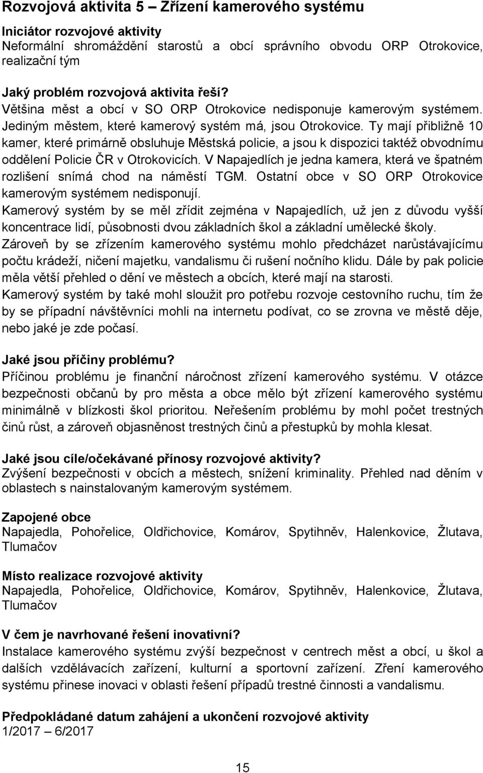 V Napajedlích je jedna kamera, která ve špatném rozlišení snímá chod na náměstí TGM. Ostatní obce v SO ORP kamerovým systémem nedisponují.