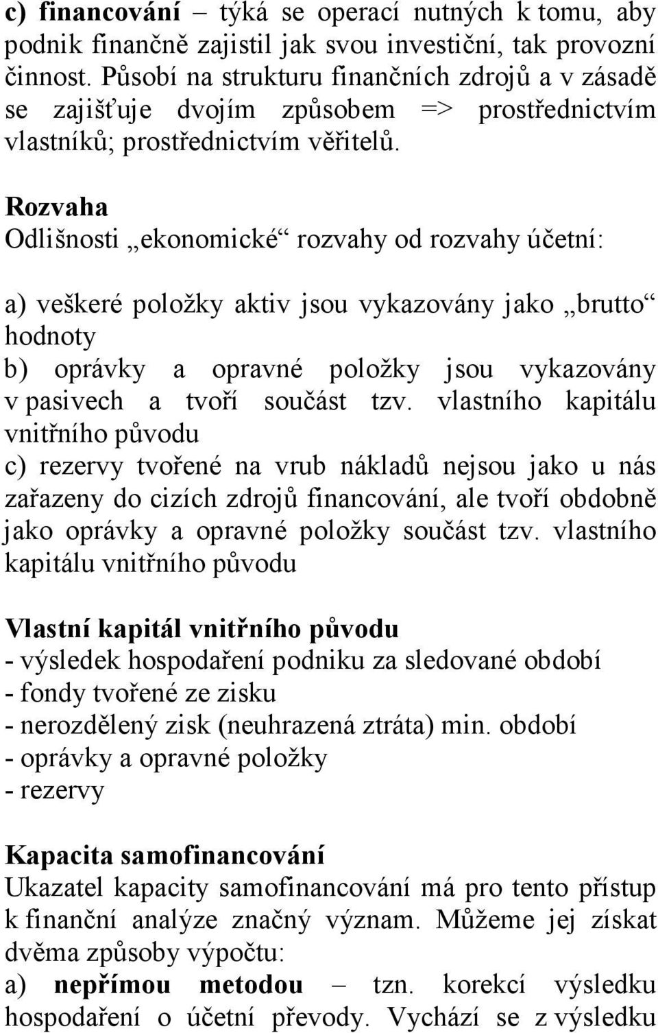 Rozvaha Odlišnosti ekonomické rozvahy od rozvahy účetní: a) veškeré položky aktiv jsou vykazovány jako brutto hodnoty b) oprávky a opravné položky jsou vykazovány v pasivech a tvoří součást tzv.