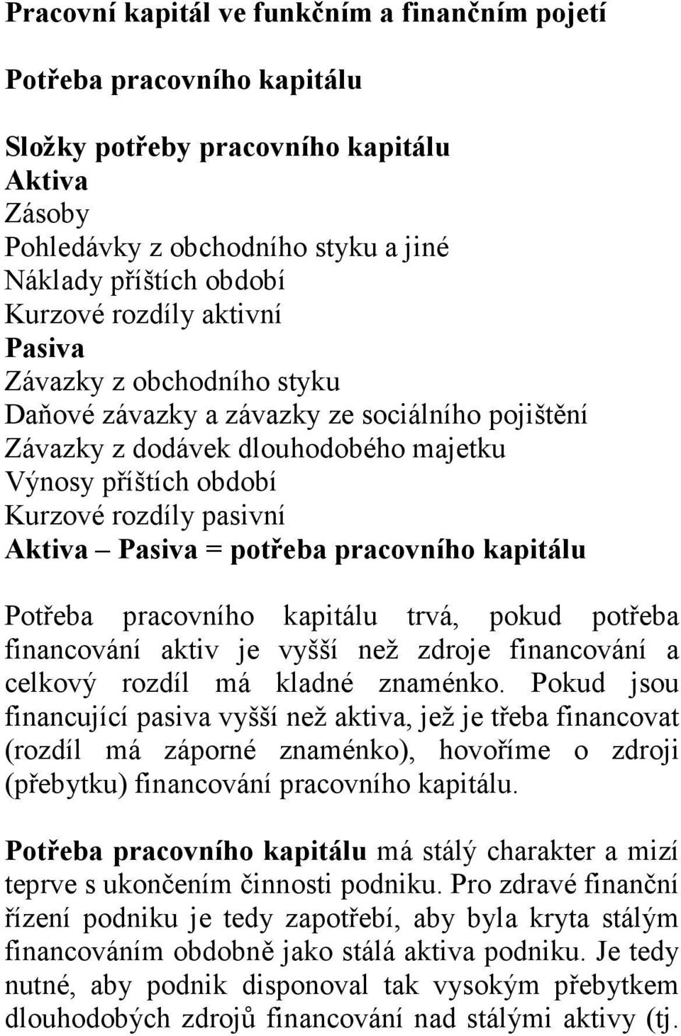 = potřeba pracovního kapitálu Potřeba pracovního kapitálu trvá, pokud potřeba financování aktiv je vyšší než zdroje financování a celkový rozdíl má kladné znaménko.