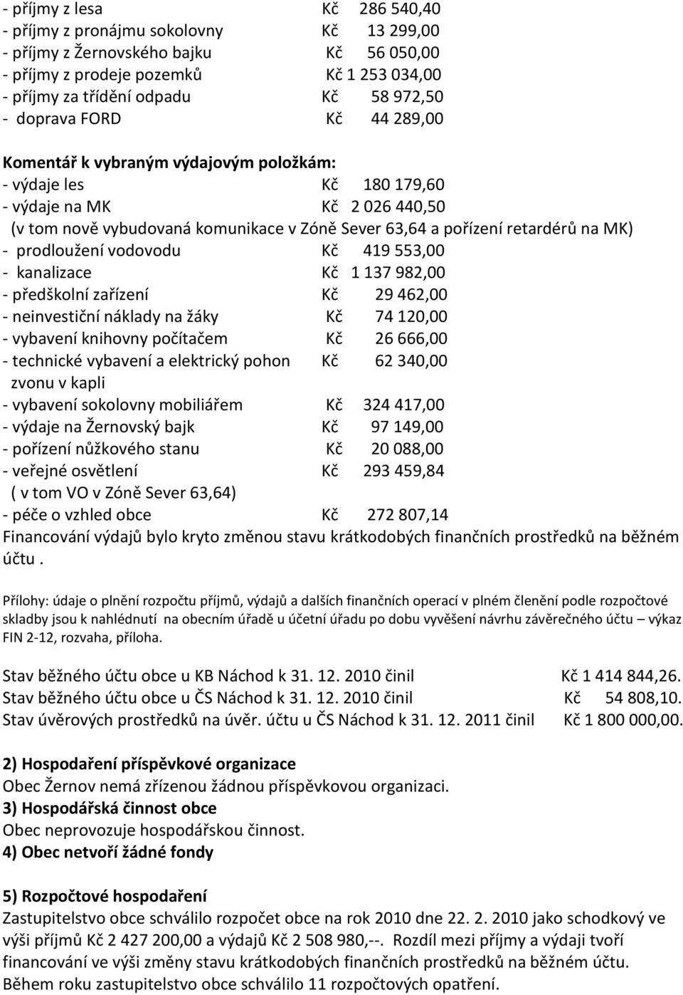 na MK) - prodloužení vodovodu Kč 419 553,00 - kanalizace Kč 1 137 982,00 - předškolní zařízení Kč 29 462,00 - neinvestiční náklady na žáky Kč 74 120,00 - vybavení knihovny počítačem Kč 26 666,00 -
