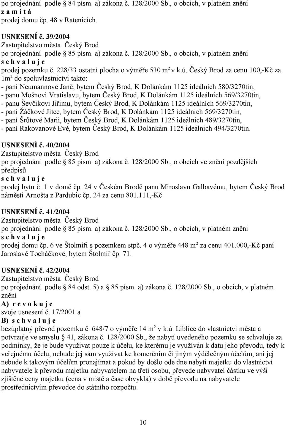 Český Brod za cenu 100,-Kč za 1m 2 do spoluvlastnictví takto: - paní Neumannové Janě, bytem Český Brod, K Dolánkám 1125 ideálních 580/3270tin, - panu Mošnovi Vratislavu, bytem Český Brod, K Dolánkám