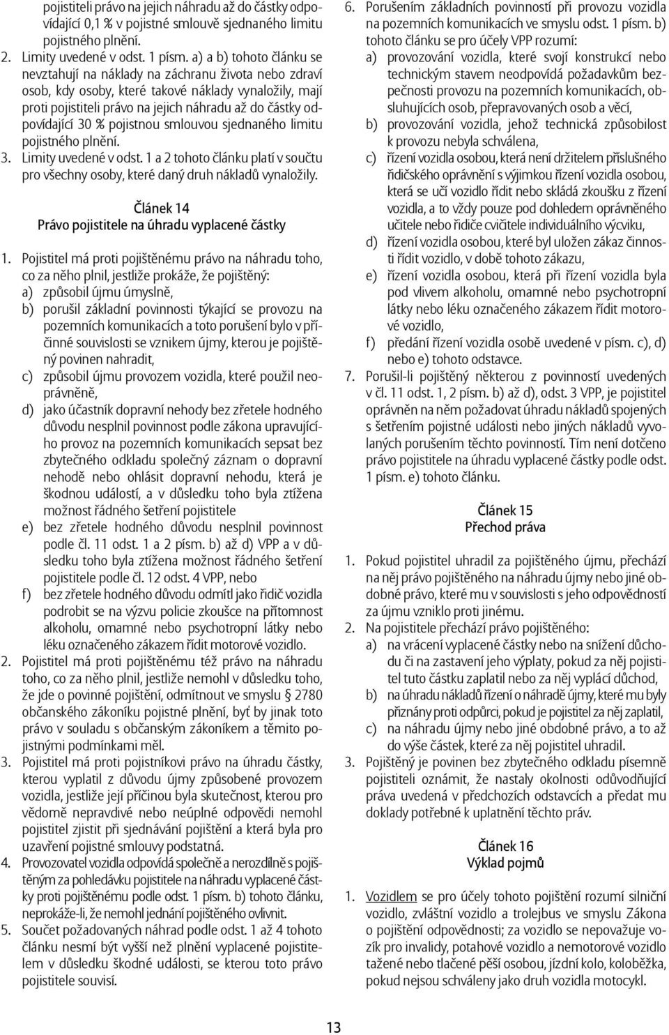 odpovídající 30 % pojistnou smlouvou sjednaného limitu pojistného plnění. 3. Limity uvedené v odst. 1 a 2 tohoto článku platí v součtu pro všechny osoby, které daný druh nákladů vynaložily.
