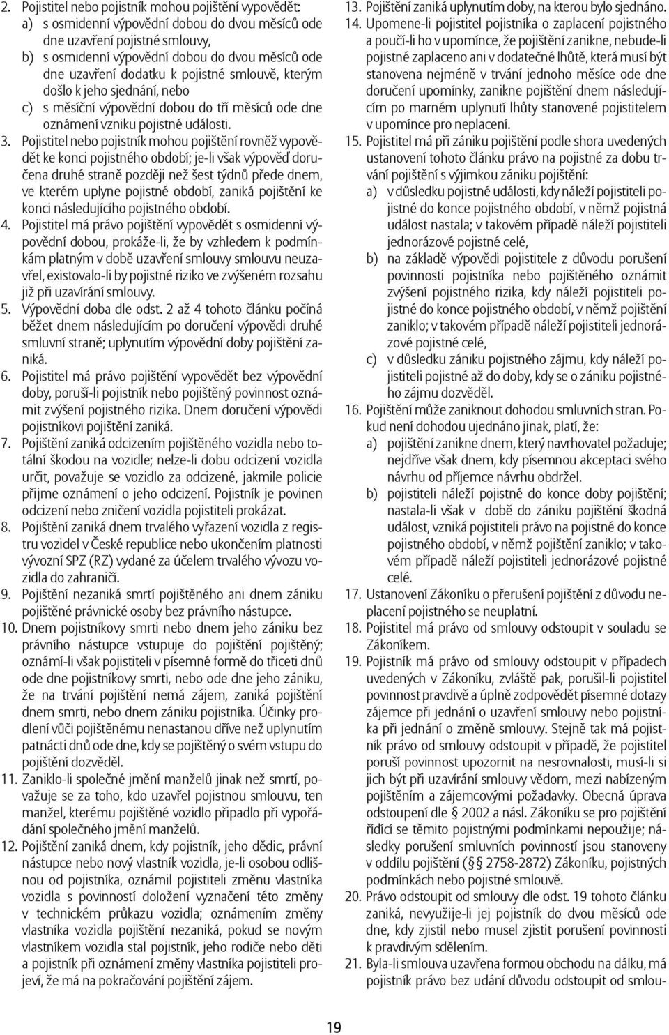 Pojistitel nebo pojistník mohou pojištění rovněž vypovědět ke konci pojistného období; je-li však výpověď doručena druhé straně později než šest týdnů přede dnem, ve kterém uplyne pojistné období,