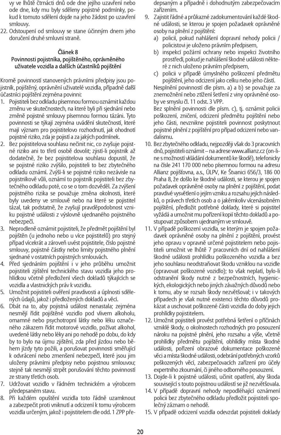 Článek 8 Povinnosti pojistníka, pojištěného, oprávněného uživatele vozidla a dalších účastníků pojištění Kromě povinností stanovených právními předpisy jsou pojistník, pojištěný, oprávnění uživatelé