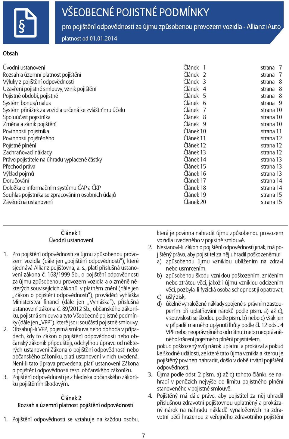 Článek 4 strana 8 Pojistné období, pojistné Článek 5 strana 8 Systém bonus/malus Článek 6 strana 9 Systém přirážek za vozidla určená ke zvláštnímu účelu Článek 7 strana 10 Spoluúčast pojistníka