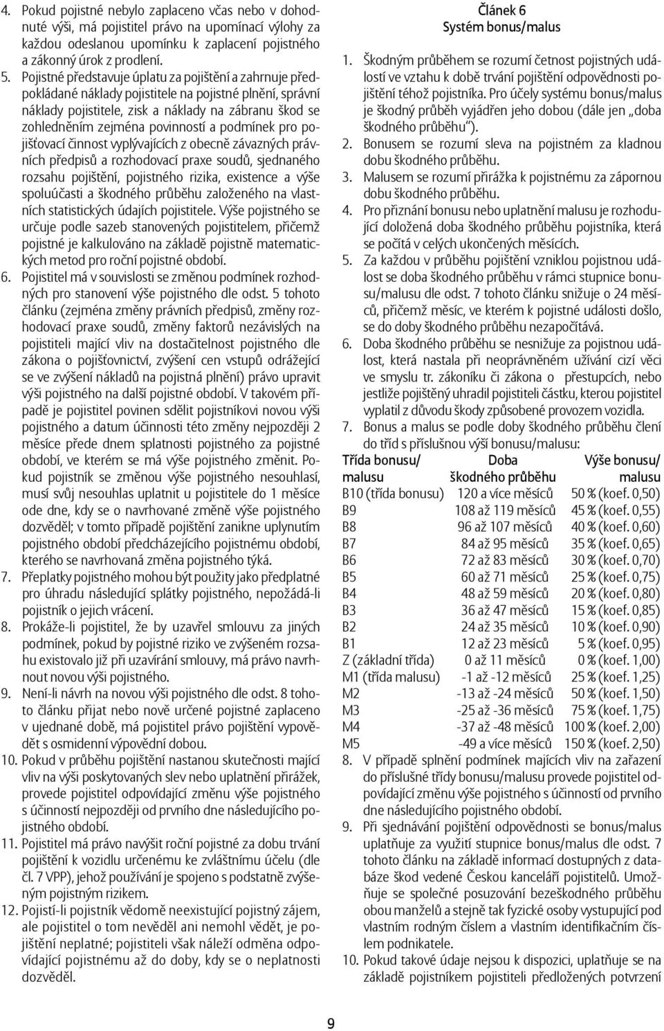 a podmínek pro pojišťovací činnost vyplývajících z obecně závazných právních předpisů a rozhodovací praxe soudů, sjednaného rozsahu pojištění, pojistného rizika, existence a výše spoluúčasti a