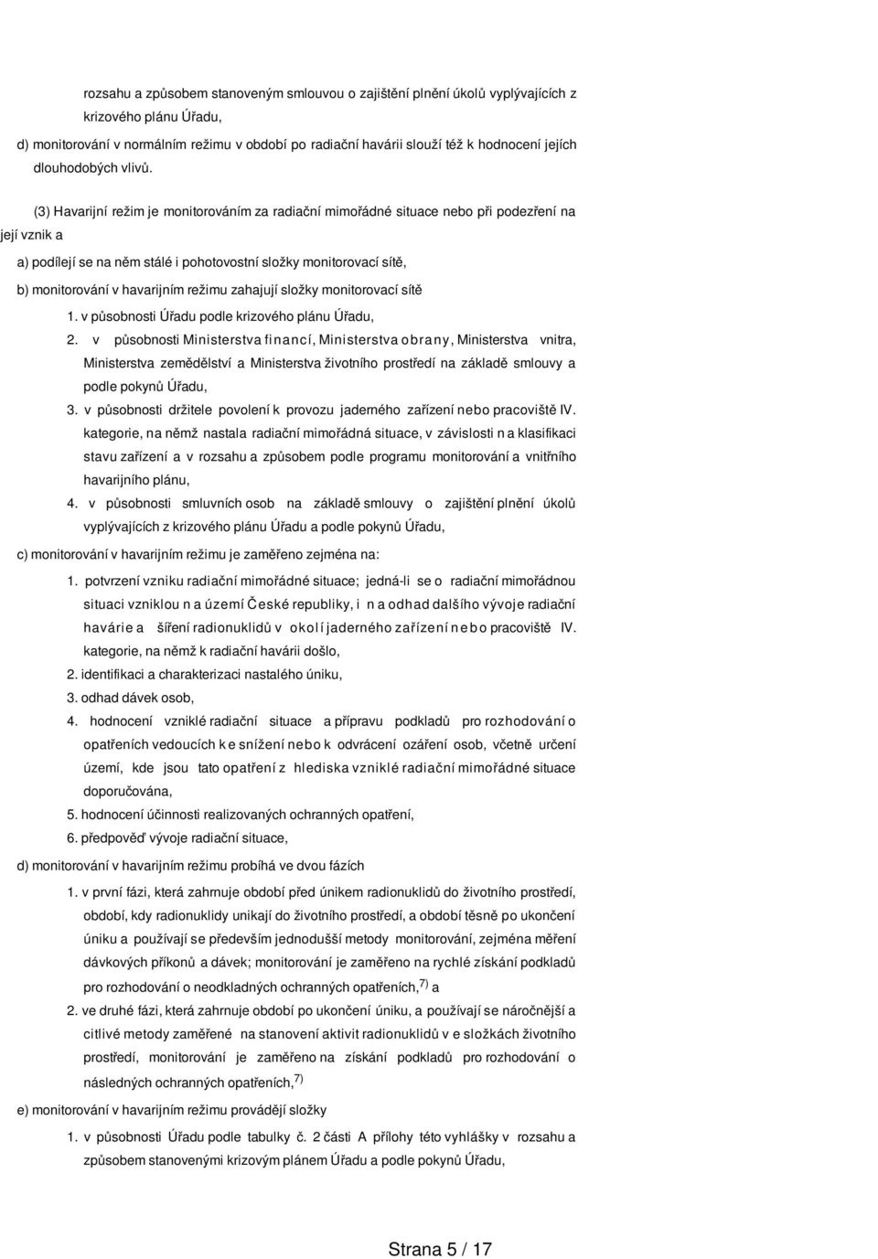(3) Havarijní režim je monitorováním za radiační mimořádné nebo při podezření na její vznik a a) podílejí se na něm stálé i pohotovostní složky monitorovací sítě, b) monitorování v havarijním režimu