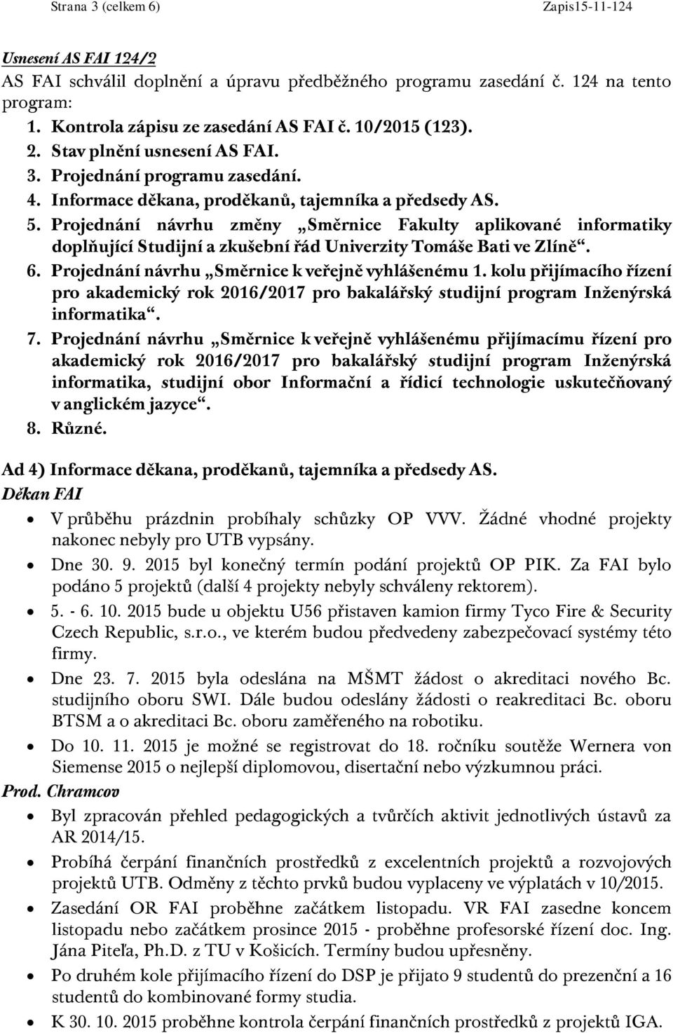 Projednání návrhu změny Směrnice Fakulty aplikované informatiky doplňující Studijní a zkušební řád Univerzity Tomáše Bati ve Zlíně. 6. Projednání návrhu Směrnice k veřejně vyhlášenému 1.