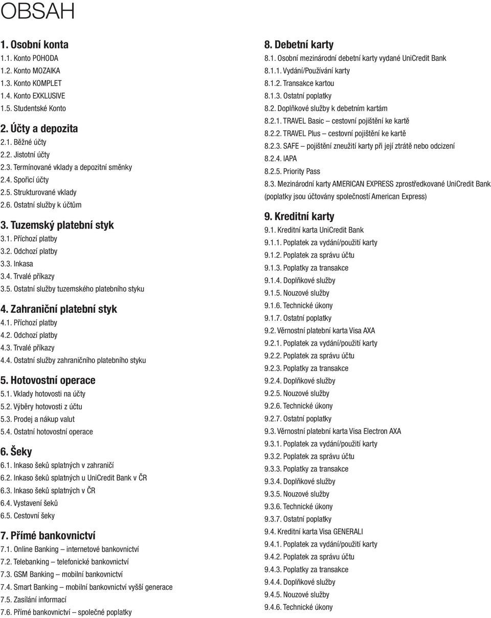 Zahraniční platební styk 4.1. Příchozí platby 4.2. Odchozí platby 4.3. Trvalé příkazy 4.4. Ostatní služby zahraničního platebního styku 5. Hotovostní operace 5.1. Vklady hotovosti na účty 5.2. Výběry hotovosti z účtu 5.