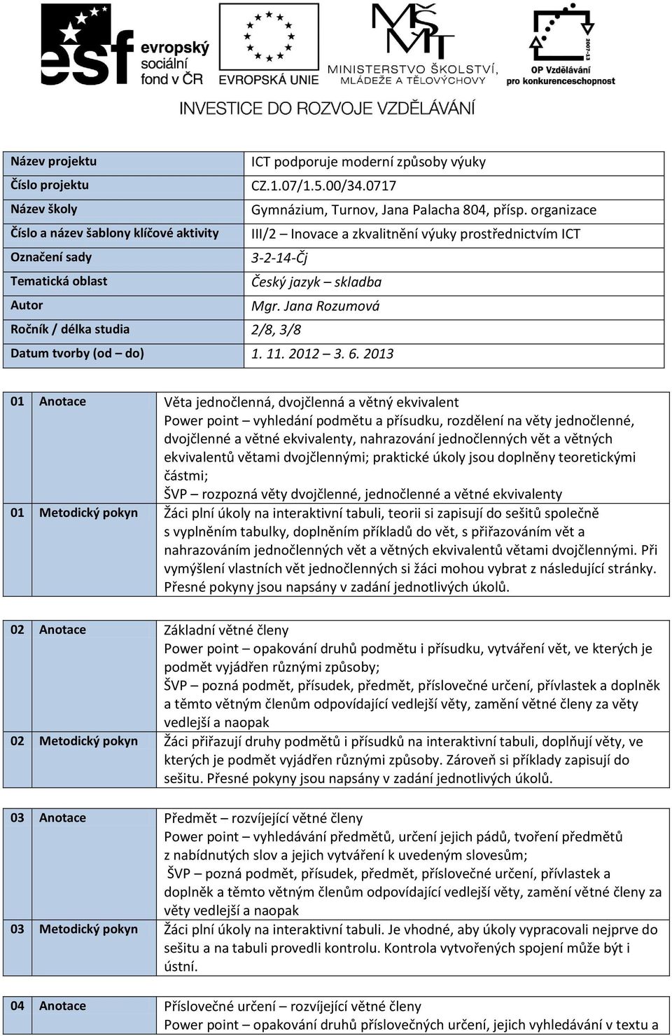 Jana Rozumová Ročník / délka studia 2/8, 3/8 Datum tvorby (od do) 1. 11. 2012 3. 6.