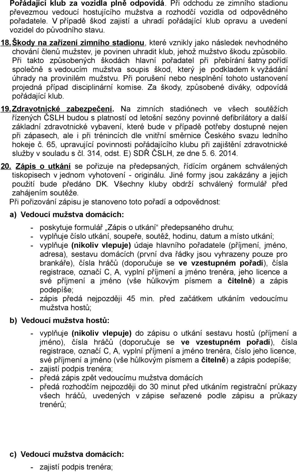 Škody na zařízení zimního stadionu, které vznikly jako následek nevhodného chování členů mužstev, je povinen uhradit klub, jehož mužstvo škodu způsobilo.