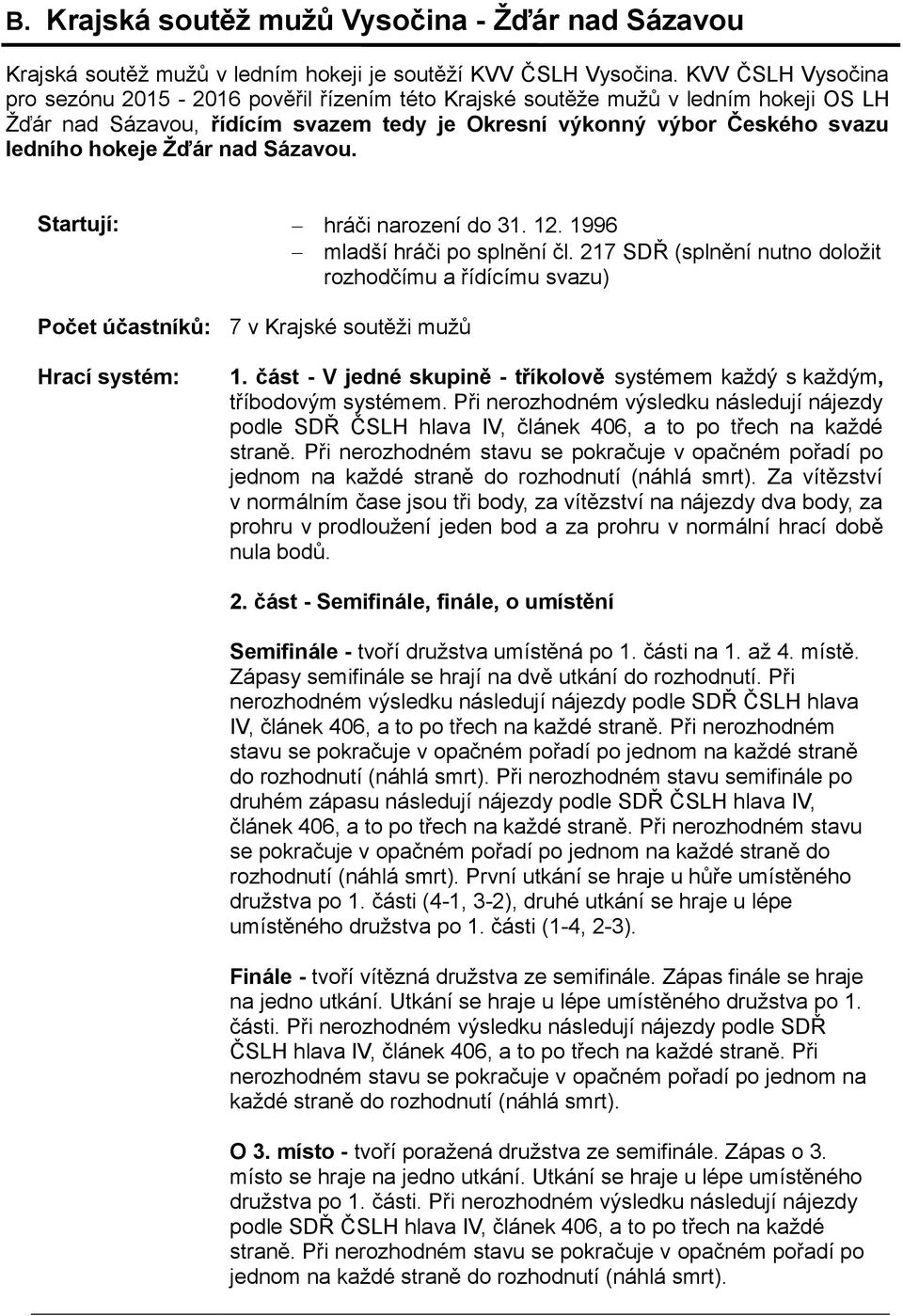 nad Sázavou. Startují: hráči narození do 31. 12. 1996 mladší hráči po splnění čl. 217 SDŘ (splnění nutno doložit rozhodčímu a řídícímu svazu) Počet účastníků: Hrací systém: 7 v Krajské soutěži mužů 1.