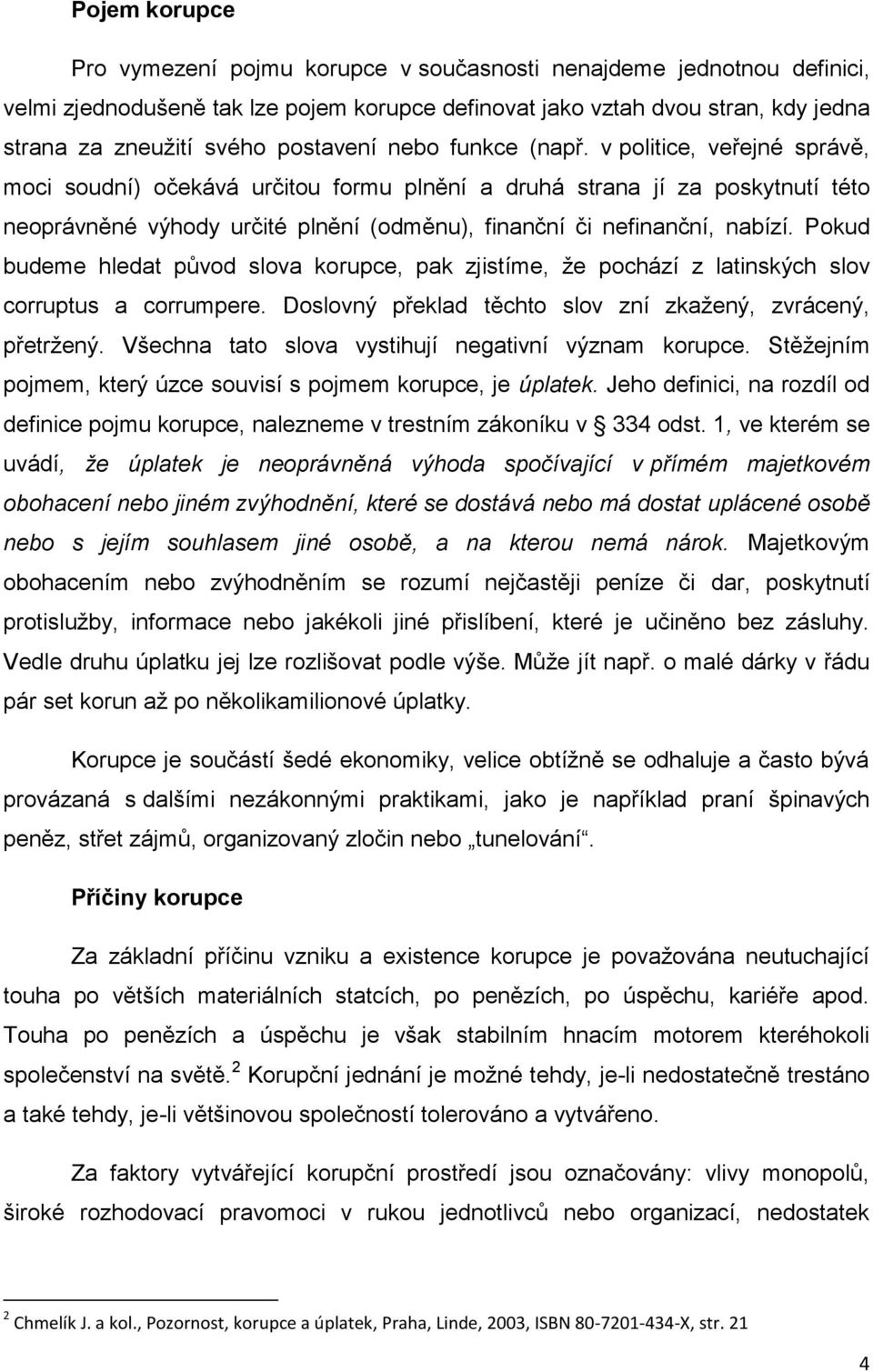 v politice, veřejné správě, moci soudní) očekává určitou formu plnění a druhá strana jí za poskytnutí této neoprávněné výhody určité plnění (odměnu), finanční či nefinanční, nabízí.