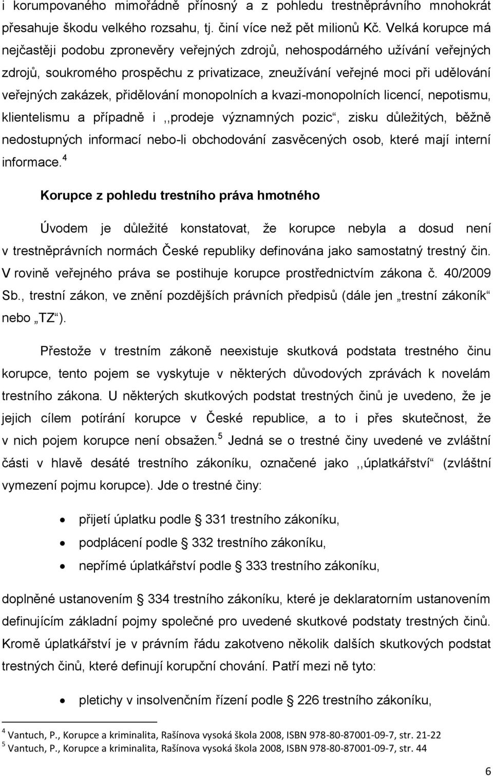 přidělování monopolních a kvazi-monopolních licencí, nepotismu, klientelismu a případně i,,prodeje významných pozic, zisku důležitých, běžně nedostupných informací nebo-li obchodování zasvěcených