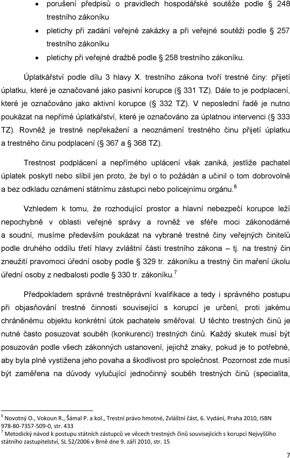 Dále to je podplacení, které je označováno jako aktivní korupce ( 332 TZ). V neposlední řadě je nutno poukázat na nepřímé úplatkářství, které je označováno za úplatnou intervenci ( 333 TZ).