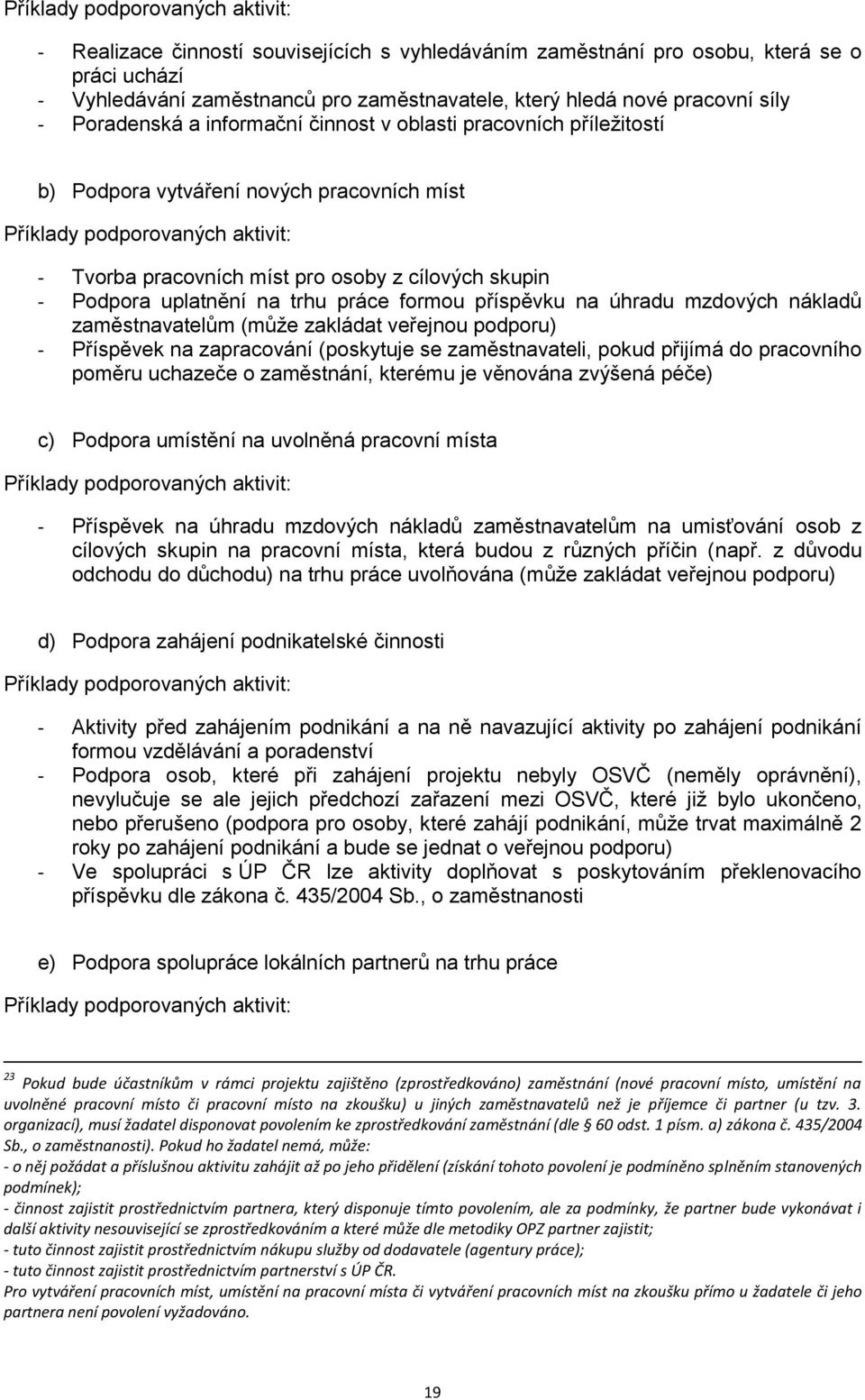 skupin - Podpora uplatnění na trhu práce formou příspěvku na úhradu mzdových nákladů zaměstnavatelům (může zakládat veřejnou podporu) - Příspěvek na zapracování (poskytuje se zaměstnavateli, pokud