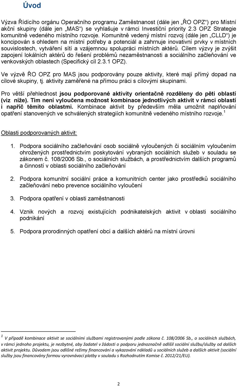 Komunitně vedený místní rozvoj (dále jen CLLD ) je koncipován s ohledem na místní potřeby a potenciál a zahrnuje inovativní prvky v místních souvislostech, vytváření sítí a vzájemnou spolupráci