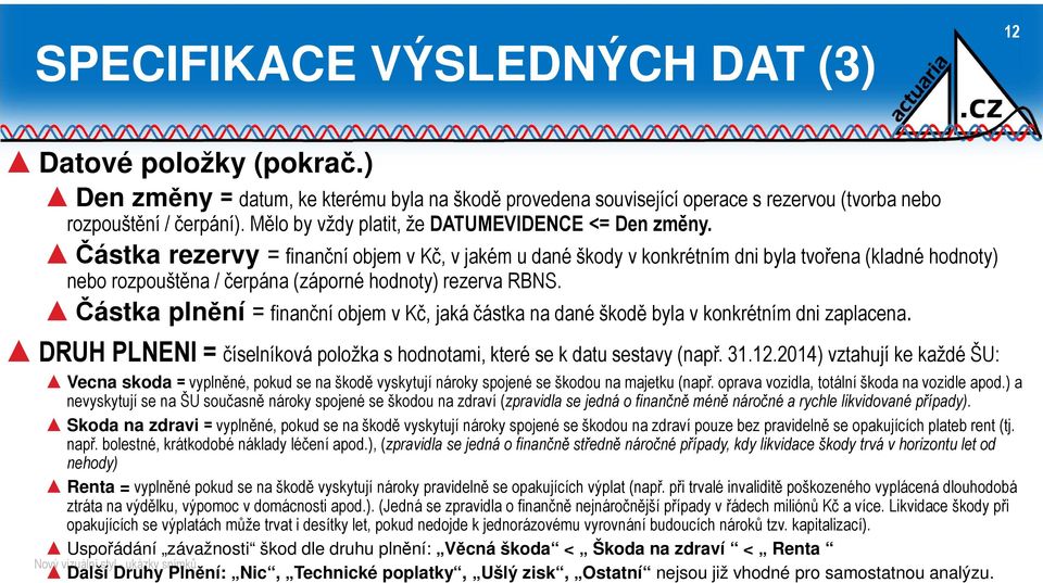 Částka rezervy = finanční objem v Kč, v jakém u dané škody v konkrétním dni byla tvořena (kladné hodnoty) nebo rozpouštěna / čerpána (záporné hodnoty) rezerva RBNS.